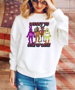 Five Nights At Freddy’s We Get To Stay Up Late t-shirt