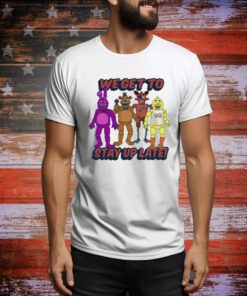 Five Nights At Freddy’s We Get To Stay Up Late t-shirt