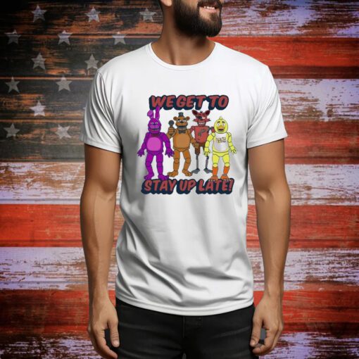 Five Nights At Freddy’s We Get To Stay Up Late t-shirt