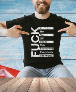 Fuck it me you off them this everything everybody the world T-Shirt
