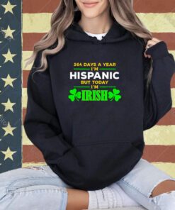 Funny 364 Days A Year I'M Hispanic But Today I'M Irish T-Shirt