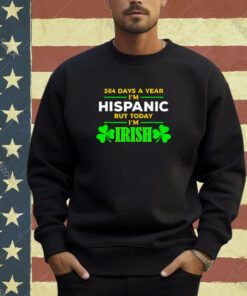Funny 364 Days A Year I'M Hispanic But Today I'M Irish T-Shirt