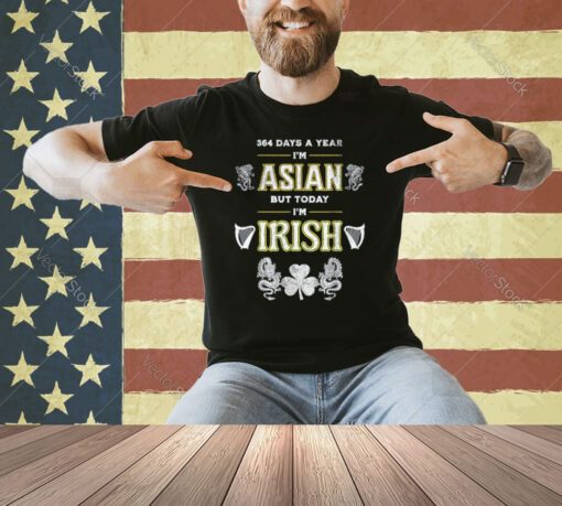 Funny 364 days a year I'm Asian but today I'm Irish T-Shirt