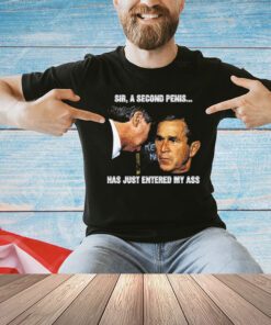 George W. Bush Sir a second penis has just entered my ass T-Shirt