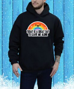 Great Day to Leave Me Alone t-shirt