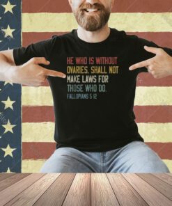 He Who Is Without Ovaries Shall Not Make Laws For Those T-Shirt
