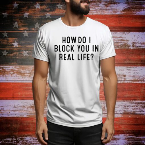 How Do I Block You In Real File t-shirt
