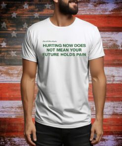 Hurting Now Does Not Mean Your Future Holds Pain t-shirt