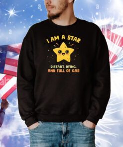 I Am A Star Distant Dying And Full Of Gas t-shirt