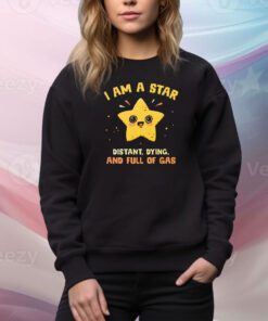 I Am A Star Distant Dying And Full Of Gas t-shirt