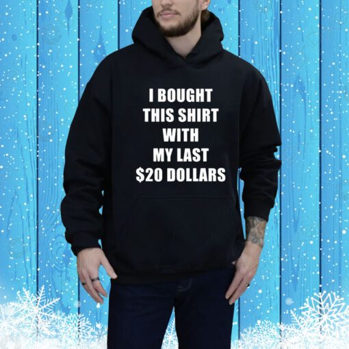 I Bought This Shirt With My Last $20 Dollars Hoodie Shirt