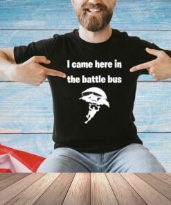 I Came Here In The Battle Bus T-Shirt