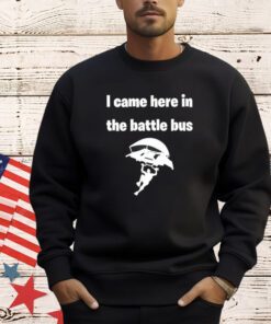 I Came Here In The Battle Bus T-Shirt