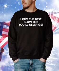 I Give The Best Blow Job You’ll Never Get t-shirt