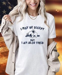 I May Be Sleepy But I Am Also Tired T-Shirt