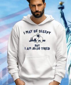 I May Be Sleepy But I Am Also Tired T-Shirt