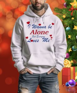 I Wanna Be Alone But Everyone Loves Me t-shirt