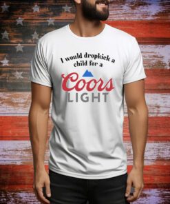 I Would Dropkick A Child For A Coors Light Hoodie Shirts