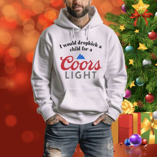 I Would Dropkick A Child For A Coors Light Hoodie Shirt