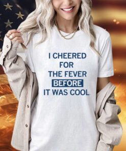 I cheered for the fever before it was cool T-shirt