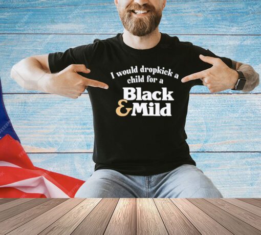 I would dropkick a child for a black mildT- Shirt