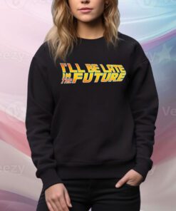 I’ll Be Late in the future t-shirt