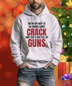 Im On My Way To Go Smoke Some Crack And I Got A Bag Full Of Guns t-shirt