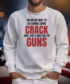 Im On My Way To Go Smoke Some Crack And I Got A Bag Full Of Guns t-shirt