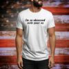 I’m So Obsessed With Your Ex t-shirt