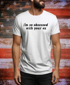 I’m So Obsessed With Your Ex t-shirt