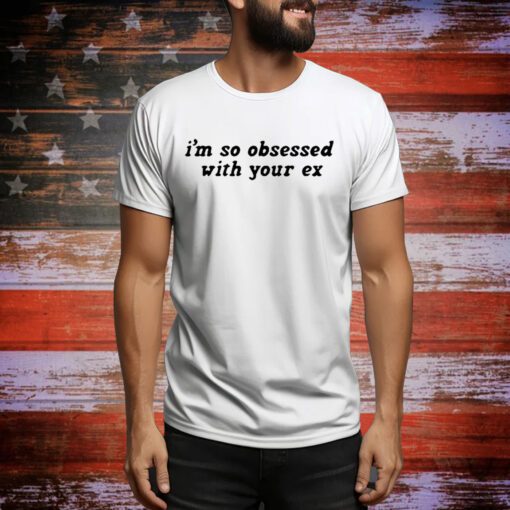 I’m So Obsessed With Your Ex t-shirt