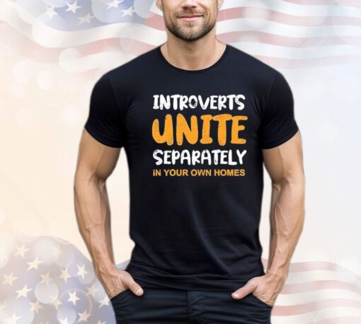 Introverts unite separately in your own homes Shirt