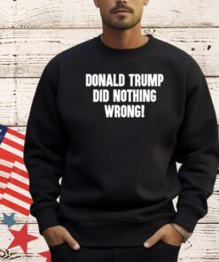 Laura Loomer Donald Trump Did Nothing Wrong T-Shirt