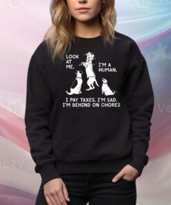 Look At Me I’m A Human I Pay Taxes I’m Sad I’m Behind On Chores t-shirt