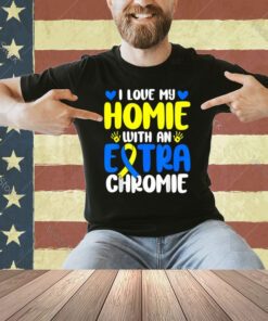 Love My Homie With The Extra Chromie Down Syndrome Awareness T-Shirt