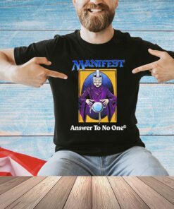 Manifest answer to no one T-Shirt