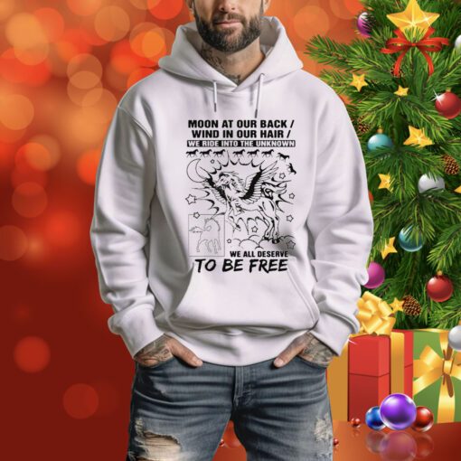 Moon At Our Back. Wind In Our Hair. We Ride Into The Unknown. We All Deserve To Be Free Hoodie Shirt
