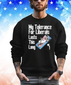 My tolerance for liberals lasts this long Shirt