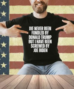 Never Been Fondled By Donald Trump Been Screwed By Joe Biden T-Shirt