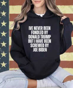 Never Been Fondled By Donald Trump Been Screwed By Joe Biden T-Shirt