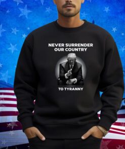 Never Surrender Our Country To Tyranny Tee Shirt