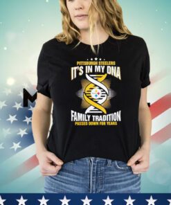 Nfl Pittsburgh Steelers it’s in my dna family tradition passed down for years Shirt