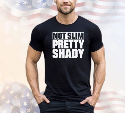 Not slim pretty shady Shirt