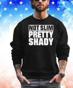 Not slim pretty shady Shirt
