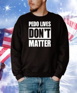Pedo Lives Don’t Matter t-shirt