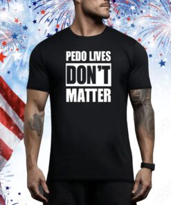 Pedo Lives Don’t Matter t-shirt