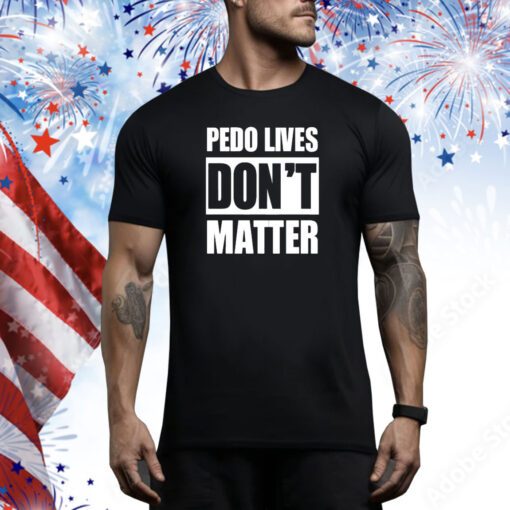 Pedo Lives Don’t Matter t-shirt