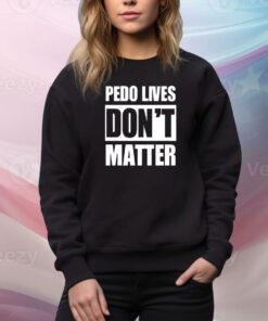 Pedo Lives Don’t Matter t-shirt