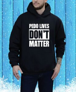 Pedo Lives Don’t Matter t-shirt