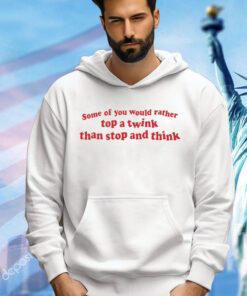 Some of you would rather top a twink than stop and think 2024 T-shirt